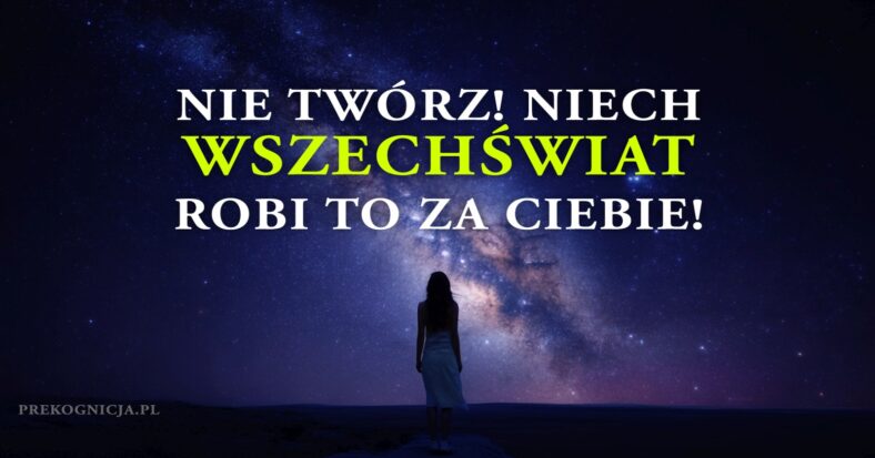 Nie Twórz! Niech Wszechświat robi to za Ciebie!