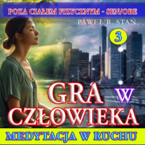 Gra w Człowieka, medytacja w ruchu - Poza Ciałem - SEN/OBE