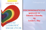 Psychosomatyczne znaczenie choroby wg Louise L. Hay (psychosomatyka)