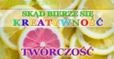 TWÓRCZOŚĆ – skąd bierze się kreatywność, nowe idee i pomysły?